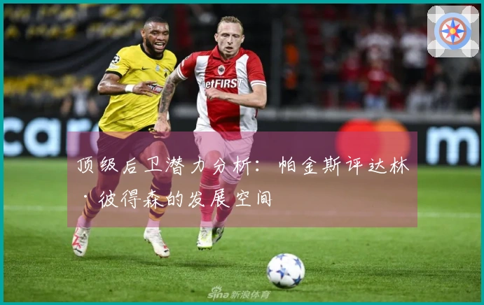 顶级后卫潜力分析：帕金斯评达林·彼得森的发展空间
